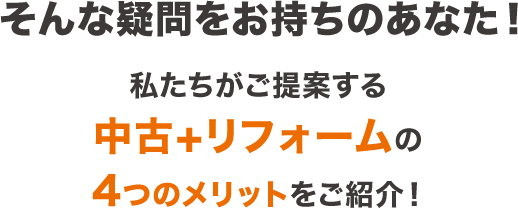 そんな疑問をお持ちのあなた！私たちがご提案する中古＋リフォームの4つのメリットをご紹介！