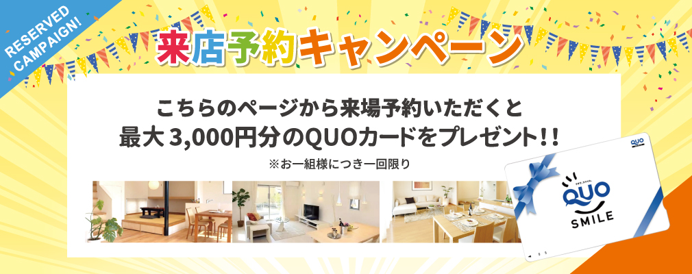 来店予約キャンペーン　こちらのページから来場予約いただくと　最大3,000円分のQUOカードをプレゼント！※お一組様につき一回限り